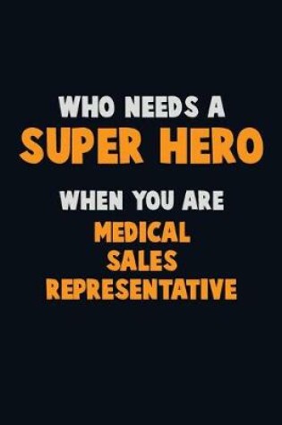 Cover of Who Need A SUPER HERO, When You Are Medical Sales Representative