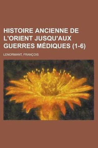 Cover of Histoire Ancienne de L'Orient Jusqu'aux Guerres Mediques (1-6)