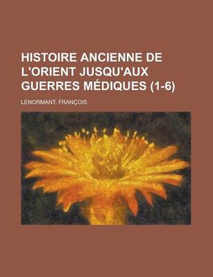 Book cover for Histoire Ancienne de L'Orient Jusqu'aux Guerres Mediques (1-6)