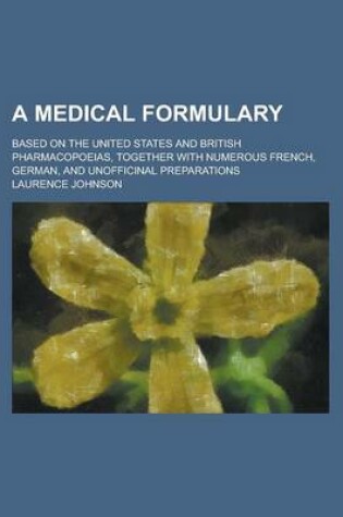 Cover of A Medical Formulary; Based on the United States and British Pharmacopoeias, Together with Numerous French, German, and Unofficinal Preparations