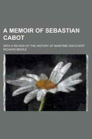 Cover of A Memoir of Sebastian Cabot; With a Review of the History of Maritime Discovery