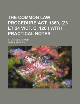 Book cover for The Common Law Procedure ACT, 1860, (23 Et 24 Vict. C. 126, ) with Practical Notes; By James Stephen