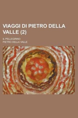 Cover of Viaggi Di Pietro Della Valle (2); Descritti Da Lui Medesimo in Lettere Familiari All' Erudito Suo Amico Mario Schipano, Divisi in Tre Parti Cioe La Tu