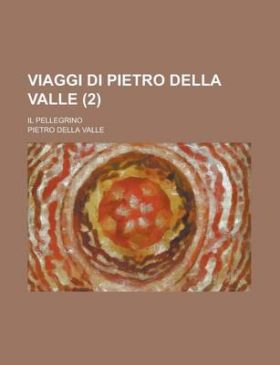 Book cover for Viaggi Di Pietro Della Valle (2); Descritti Da Lui Medesimo in Lettere Familiari All' Erudito Suo Amico Mario Schipano, Divisi in Tre Parti Cioe La Tu