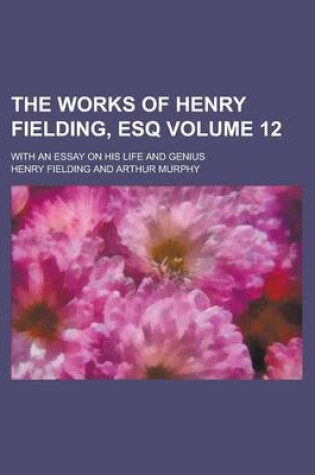 Cover of The Works of Henry Fielding, Esq; With an Essay on His Life and Genius Volume 12