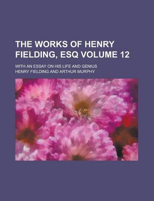 Book cover for The Works of Henry Fielding, Esq; With an Essay on His Life and Genius Volume 12