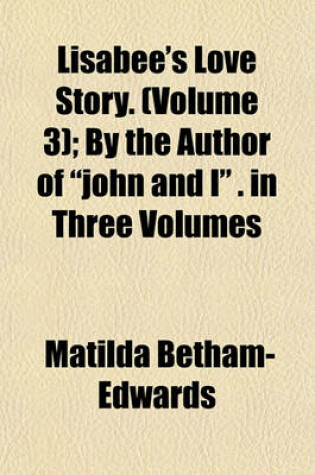 Cover of Lisabee's Love Story. (Volume 3); By the Author of "John and I" . in Three Volumes