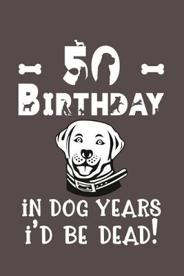 Book cover for 50 Birthday - In Dog Years I'd Be Dead!