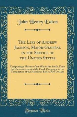 Cover of The Life of Andrew Jackson, Major-General in the Service of the United States