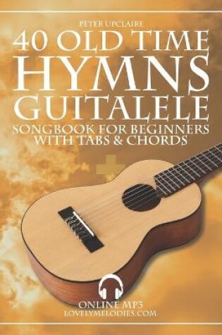 Cover of 40 Old Time Hymns - Guitalele Songbook for Beginners with Tabs and Chords