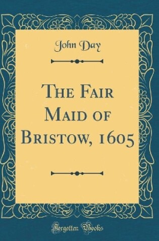 Cover of The Fair Maid of Bristow, 1605 (Classic Reprint)