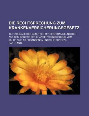 Book cover for Die Rechtsprechung Zum Krankenversicherungsgesetz; Textausgabe Des Gesetzes Mit Einer Sammlung Der Auf Dem Gebiete Der Krankenversicherung Vom Jahre 1893 AB Ergangenen Entscheidungen