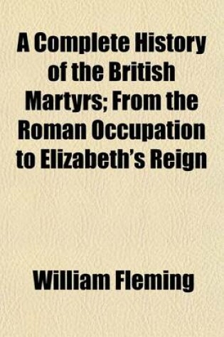 Cover of A Complete History of the British Martyrs; From the Roman Occupation to Elizabeth's Reign