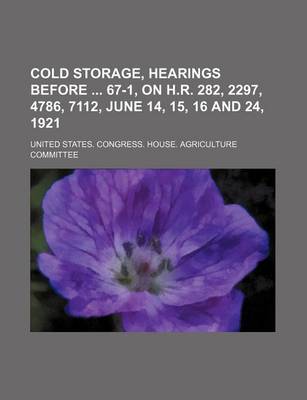 Book cover for Cold Storage, Hearings Before 67-1, on H.R. 282, 2297, 4786, 7112, June 14, 15, 16 and 24, 1921