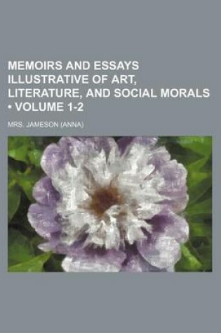 Cover of Memoirs and Essays Illustrative of Art, Literature, and Social Morals (Volume 1-2)