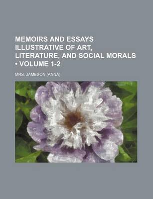 Book cover for Memoirs and Essays Illustrative of Art, Literature, and Social Morals (Volume 1-2)