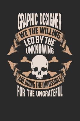 Book cover for Graphic Designer We The Willing Led By The Unknowing Are Doing The Impossible For The Ungrateful