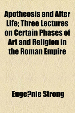 Cover of Apotheosis and After Life; Three Lectures on Certain Phases of Art and Religion in the Roman Empire