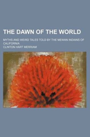 Cover of The Dawn of the World; Myths and Weird Tales Told by the Mewan Indians of California