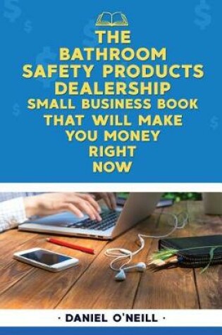 Cover of The Bathroom Safety Products Dealership Small Business Book That Will Make You M