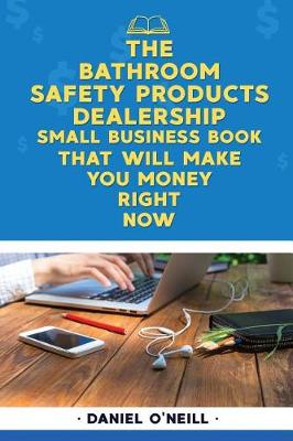 Book cover for The Bathroom Safety Products Dealership Small Business Book That Will Make You M