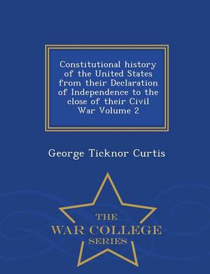 Book cover for Constitutional History of the United States from Their Declaration of Independence to the Close of Their Civil War Volume 2 - War College Series