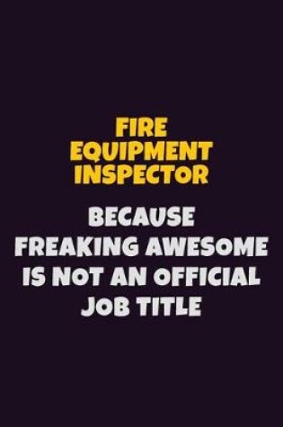 Cover of Fire equipment inspector, Because Freaking Awesome Is Not An Official Job Title