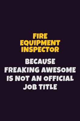 Book cover for Fire equipment inspector, Because Freaking Awesome Is Not An Official Job Title