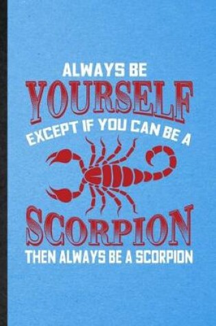 Cover of Always be yourself except if you can Be a scorpion then always be a scorpion