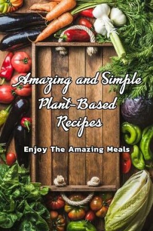 Cover of Amazing and Simple Plant-Based Recipes