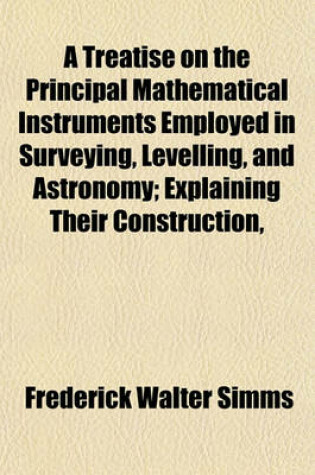 Cover of A Treatise on the Principal Mathematical Instruments Employed in Surveying, Levelling, and Astronomy; Explaining Their Construction,