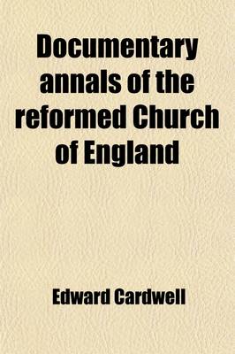 Book cover for Documentary Annals of the Reformed Church of England; Being a Collection of Injunctions, Declarations, Orders, Articles of Inquiry, &C. from the Year 1546 to the Year 1716 Volume 1