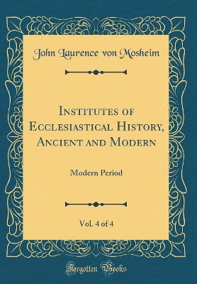 Book cover for Institutes of Ecclesiastical History, Ancient and Modern, Vol. 4 of 4