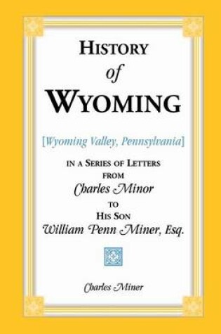 Cover of History of Wyoming (Valley, Pennsylvania) in a Series of Letters from Charles Minor to His Son William Penn Miner, Esq.