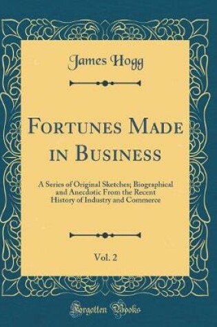 Cover of Fortunes Made in Business, Vol. 2: A Series of Original Sketches; Biographical and Anecdotic From the Recent History of Industry and Commerce (Classic Reprint)