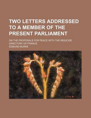 Book cover for Two Letters Addressed to a Member of the Present Parliament; On the Proposals for Peace with the Regicide Directory of France