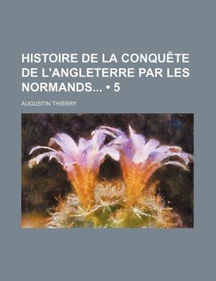 Book cover for Histoire de La Conquete de L'Angleterre Par Les Normands (5)