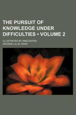 Cover of The Pursuit of Knowledge Under Difficulties (Volume 2 ); Illustrated by Anecdotes