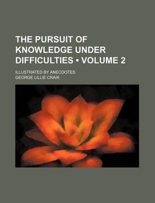 Book cover for The Pursuit of Knowledge Under Difficulties (Volume 2 ); Illustrated by Anecdotes