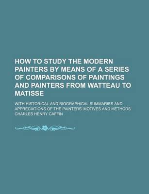 Book cover for How to Study the Modern Painters by Means of a Series of Comparisons of Paintings and Painters from Watteau to Matisse; With Historical and Biographical Summaries and Appreciations of the Painters' Motives and Methods