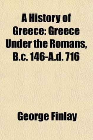 Cover of A History of Greece (Volume 1); Greece Under the Romans, B.C. 146-A.D. 716