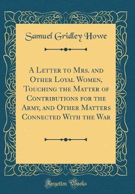 Book cover for A Letter to Mrs. and Other Loyal Women, Touching the Matter of Contributions for the Army, and Other Matters Connected with the War (Classic Reprint)