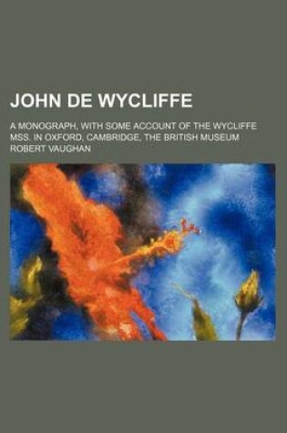 Cover of John de Wycliffe; A Monograph, with Some Account of the Wycliffe Mss. in Oxford, Cambridge, the British Museum