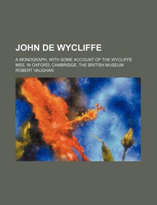 Book cover for John de Wycliffe; A Monograph, with Some Account of the Wycliffe Mss. in Oxford, Cambridge, the British Museum