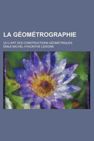 Cover of La Geometrographie; Ou L'Art Des Constructions Geometriques