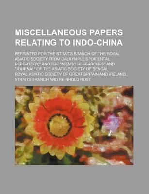 Book cover for Miscellaneous Papers Relating to Indo-China Volume 1; Reprinted for the Straits Branch of the Royal Asiatic Society from Dalrymple's "Oriental Repertory," and the "Asiatic Researches" and "Journal" of the Asiatic Society of Bengal