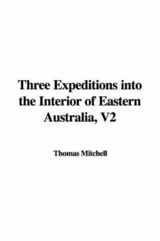 Cover of Three Expeditions Into the Interior of Eastern Australia, V2