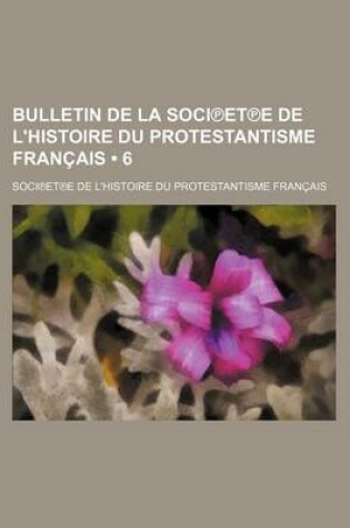 Cover of Bulletin de La Soci Et E de L'Histoire Du Protestantisme Francais (6 )