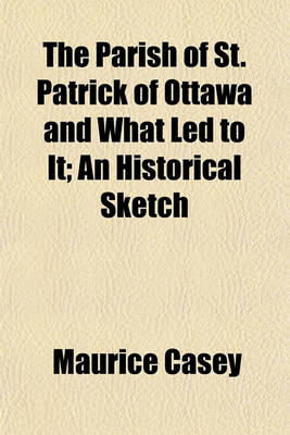 Book cover for The Parish of St. Patrick of Ottawa and What Led to It; An Historical Sketch