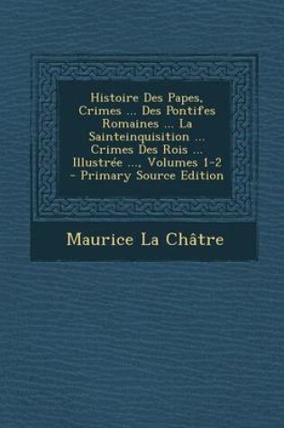 Cover of Histoire Des Papes, Crimes ... Des Pontifes Romaines ... La Sainteinquisition ... Crimes Des Rois ... Illustree ..., Volumes 1-2